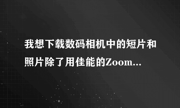 我想下载数码相机中的短片和照片除了用佳能的ZoomBrowser EX 还有其它软件可用吗？