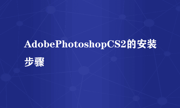 AdobePhotoshopCS2的安装步骤