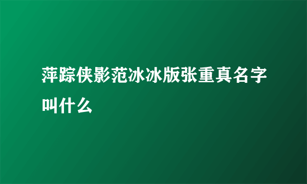 萍踪侠影范冰冰版张重真名字叫什么