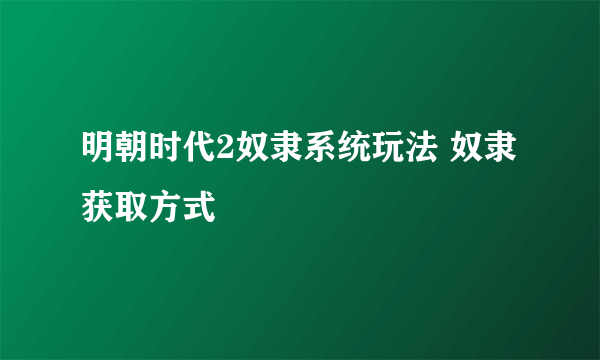 明朝时代2奴隶系统玩法 奴隶获取方式