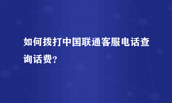 如何拨打中国联通客服电话查询话费？