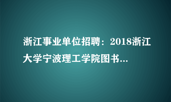 浙江事业单位招聘：2018浙江大学宁波理工学院图书馆网络管理岗位招聘1人公告