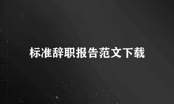 标准辞职报告范文下载