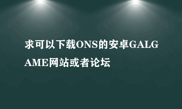 求可以下载ONS的安卓GALGAME网站或者论坛