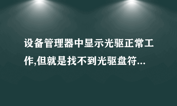 设备管理器中显示光驱正常工作,但就是找不到光驱盘符。。。。。