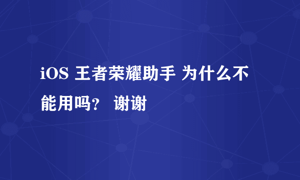 iOS 王者荣耀助手 为什么不能用吗？ 谢谢