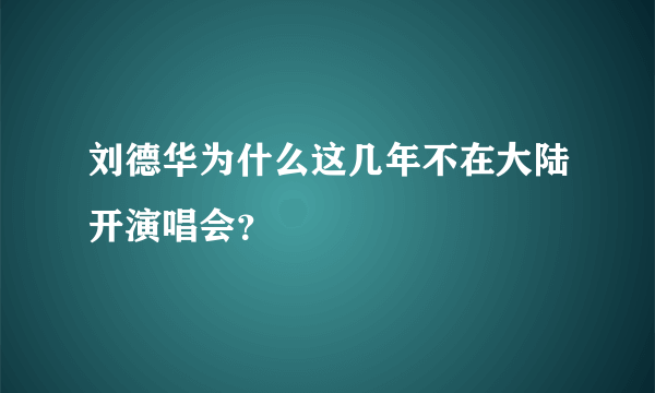 刘德华为什么这几年不在大陆开演唱会？