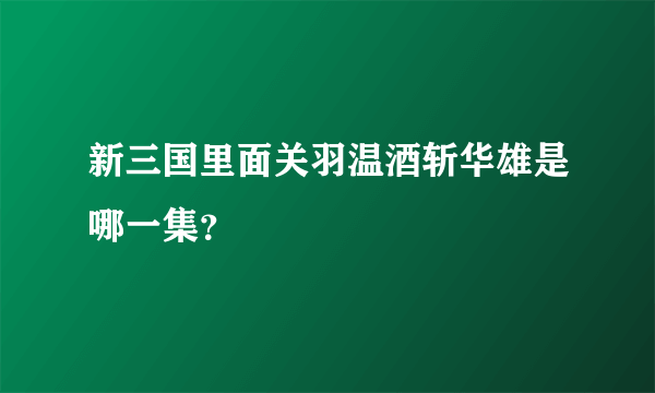 新三国里面关羽温酒斩华雄是哪一集？