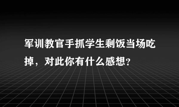 军训教官手抓学生剩饭当场吃掉，对此你有什么感想？