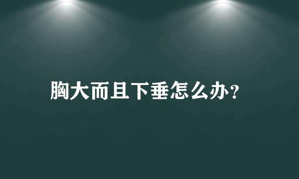 胸大而且下垂怎么办？