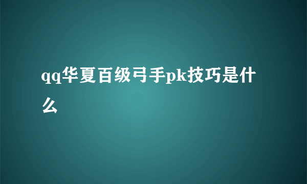 qq华夏百级弓手pk技巧是什么