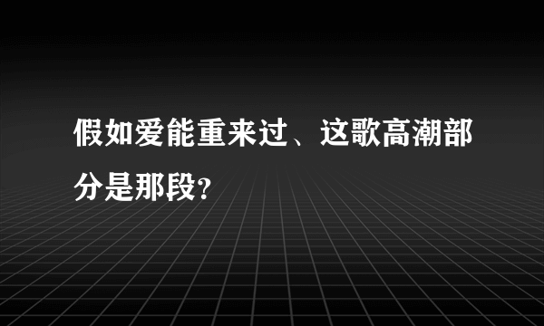 假如爱能重来过、这歌高潮部分是那段？