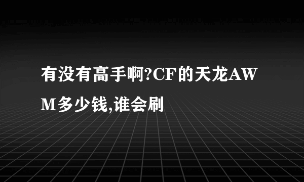 有没有高手啊?CF的天龙AWM多少钱,谁会刷