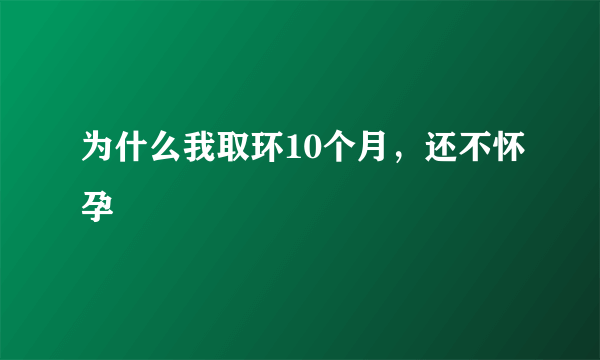 为什么我取环10个月，还不怀孕