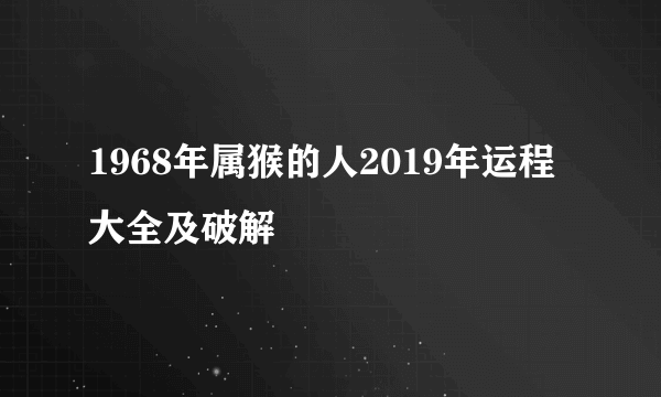 1968年属猴的人2019年运程大全及破解