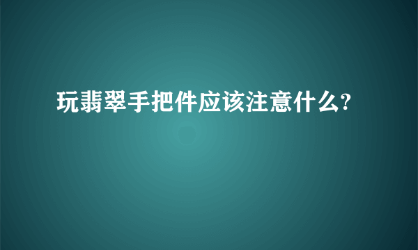 玩翡翠手把件应该注意什么?