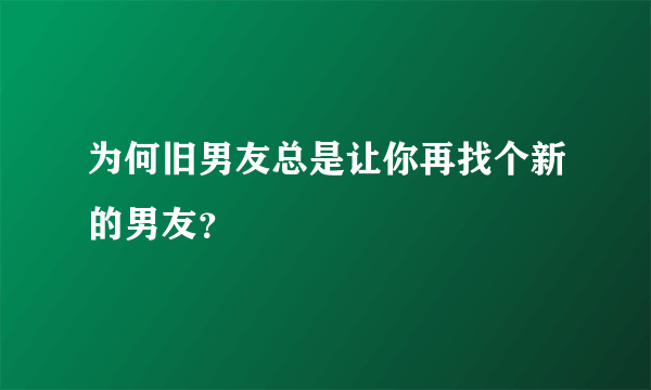 为何旧男友总是让你再找个新的男友？