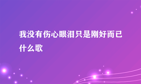 我没有伤心眼泪只是刚好而已什么歌