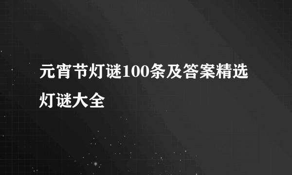 元宵节灯谜100条及答案精选 灯谜大全