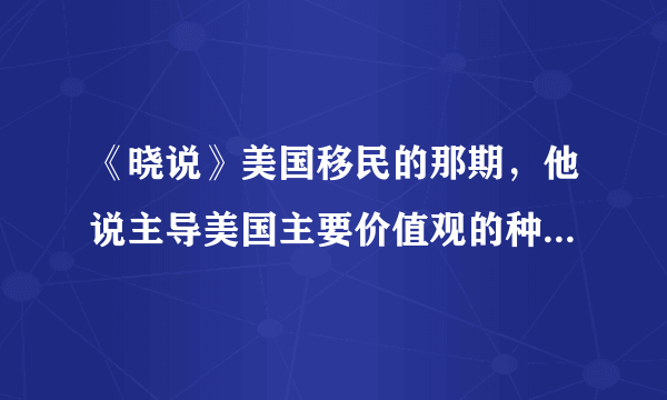 《晓说》美国移民的那期，他说主导美国主要价值观的种族，用了一个单词，w开头的，什么英裔，白种什么的