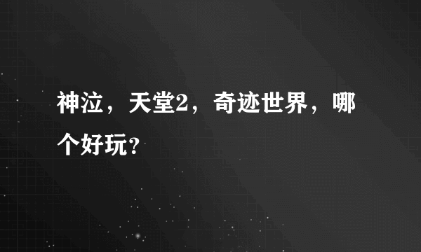 神泣，天堂2，奇迹世界，哪个好玩？