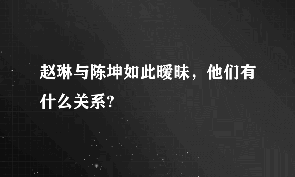 赵琳与陈坤如此暧昧，他们有什么关系?