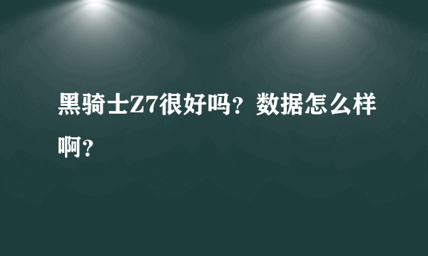 黑骑士Z7很好吗？数据怎么样啊？