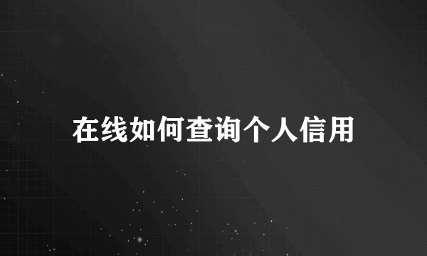 在线如何查询个人信用