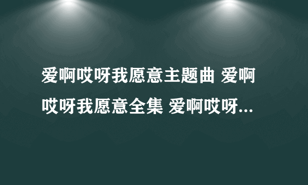 爱啊哎呀我愿意主题曲 爱啊哎呀我愿意全集 爱啊哎呀我愿意全集剧情