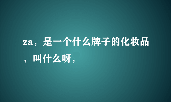 za，是一个什么牌子的化妆品，叫什么呀，