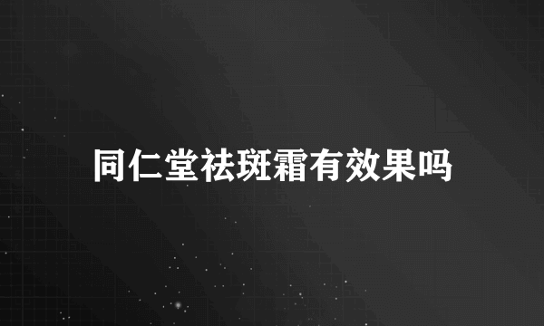 同仁堂祛斑霜有效果吗