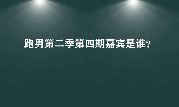 跑男第二季第四期嘉宾是谁？