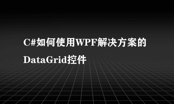 C#如何使用WPF解决方案的DataGrid控件