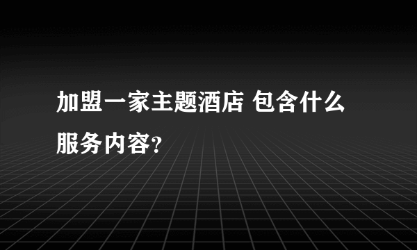 加盟一家主题酒店 包含什么服务内容？