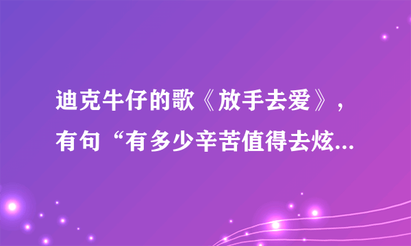 迪克牛仔的歌《放手去爱》，有句“有多少辛苦值得去炫耀”，你是怎么理解的？