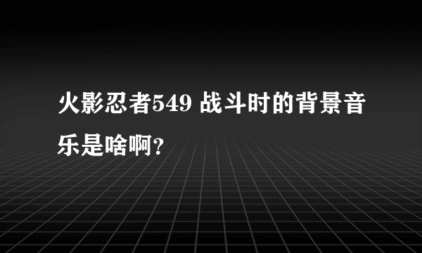 火影忍者549 战斗时的背景音乐是啥啊？