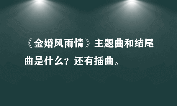 《金婚风雨情》主题曲和结尾曲是什么？还有插曲。