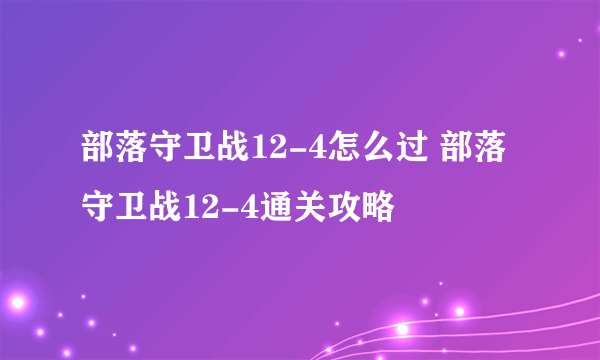 部落守卫战12-4怎么过 部落守卫战12-4通关攻略