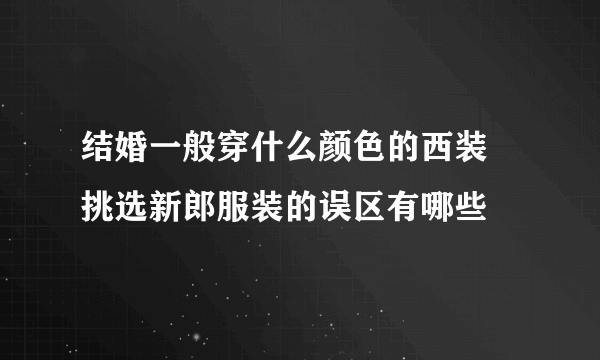 结婚一般穿什么颜色的西装 挑选新郎服装的误区有哪些