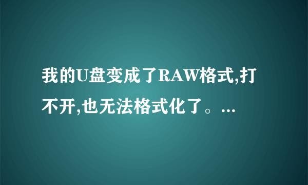 我的U盘变成了RAW格式,打不开,也无法格式化了。该怎么处理?