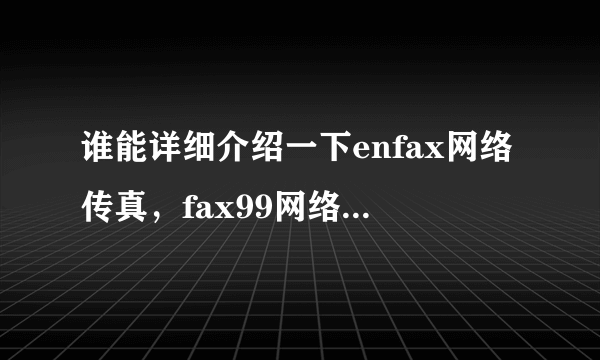 谁能详细介绍一下enfax网络传真，fax99网络传真，35fax网络传真他们有什么区别呢?