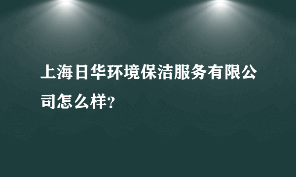 上海日华环境保洁服务有限公司怎么样？