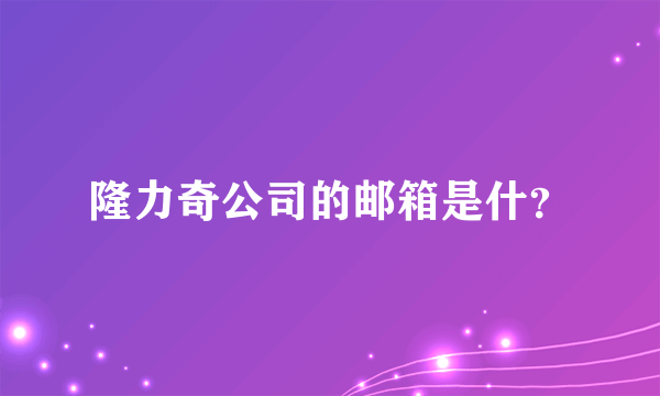 隆力奇公司的邮箱是什？