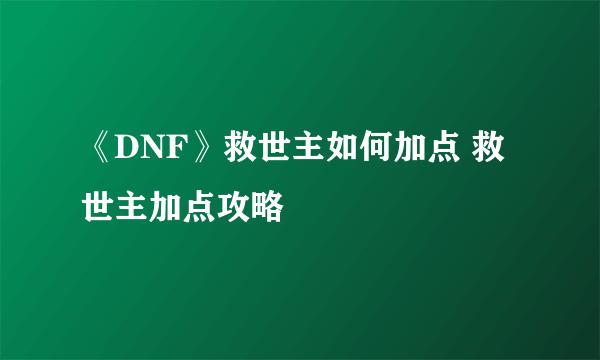 《DNF》救世主如何加点 救世主加点攻略