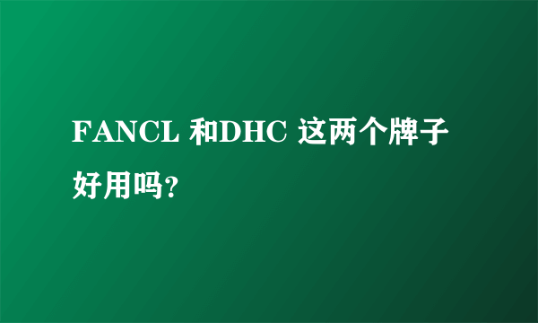 FANCL 和DHC 这两个牌子好用吗？