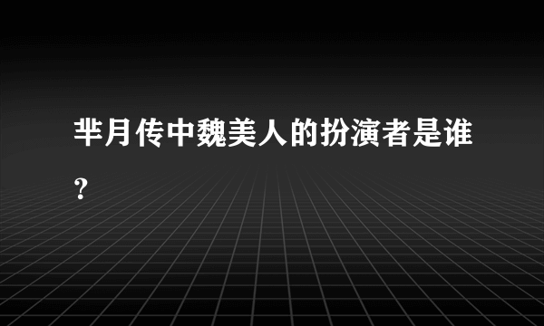 芈月传中魏美人的扮演者是谁？