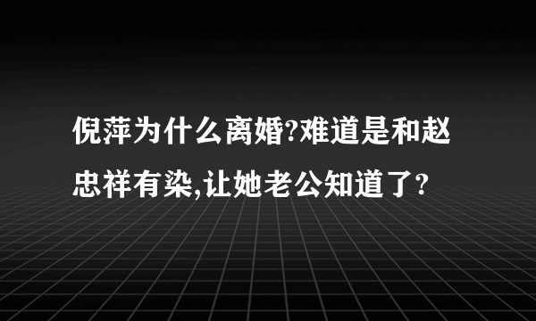 倪萍为什么离婚?难道是和赵忠祥有染,让她老公知道了?