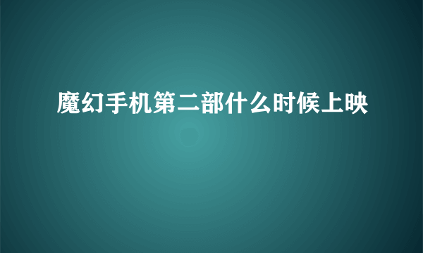 魔幻手机第二部什么时候上映