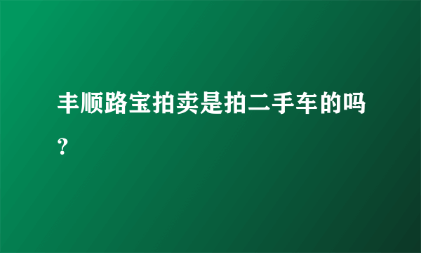 丰顺路宝拍卖是拍二手车的吗？