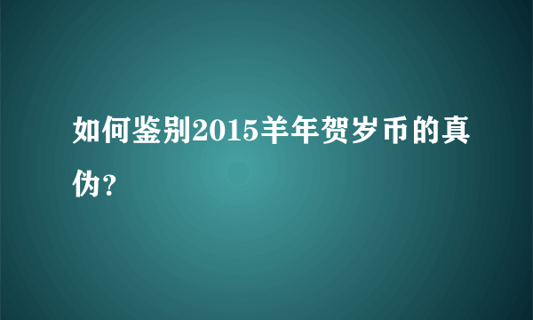 如何鉴别2015羊年贺岁币的真伪？